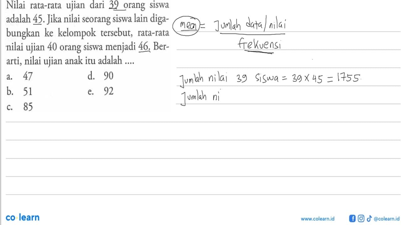 Nilai rata-rata ujian dari 39 orang siswa adalah 45. Jika