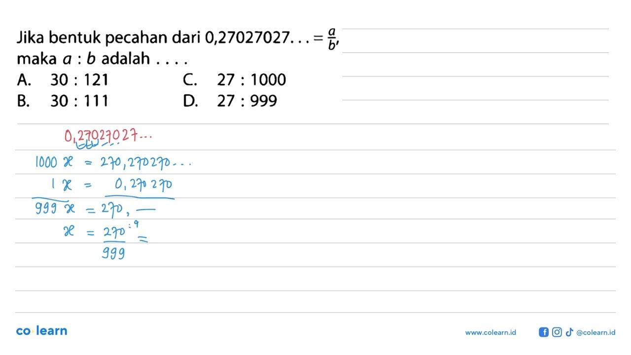 Jika bentuk pecahan dari 0,27027027 . = a/b, maka a : b