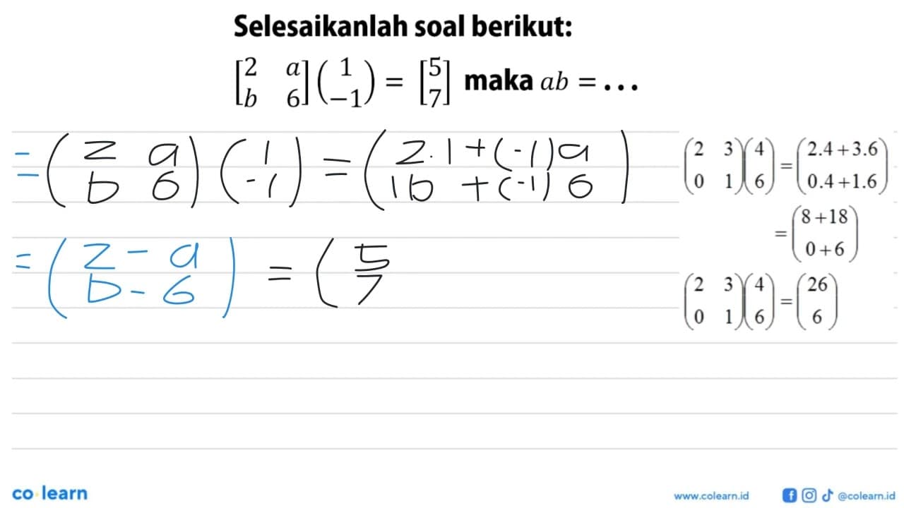 Selesaikanlah soal berikut: [2 a b 6](1 -1)=[5 7] maka