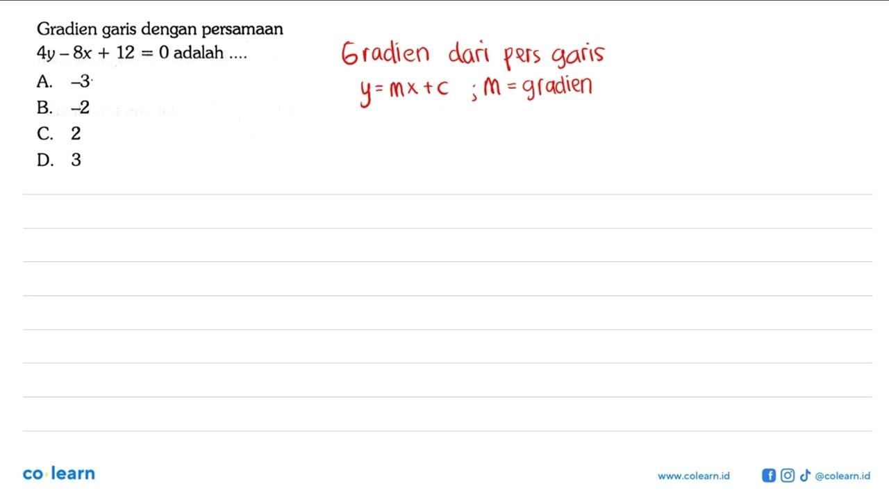 Gradien garis dengan persamaan 4y - 8x + 12 = 0 adalah ....