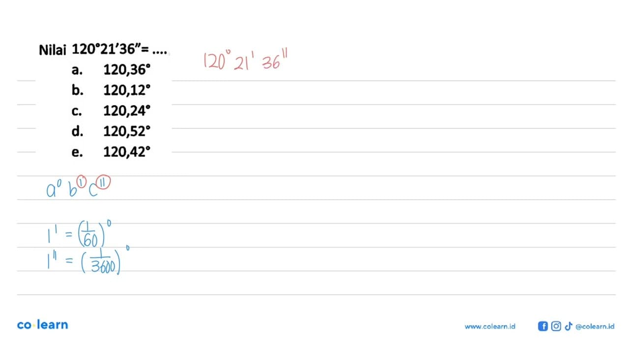 Nilai 120 21^ 36''=... a. 120,36 b. 120,12 c. 120,24 d.