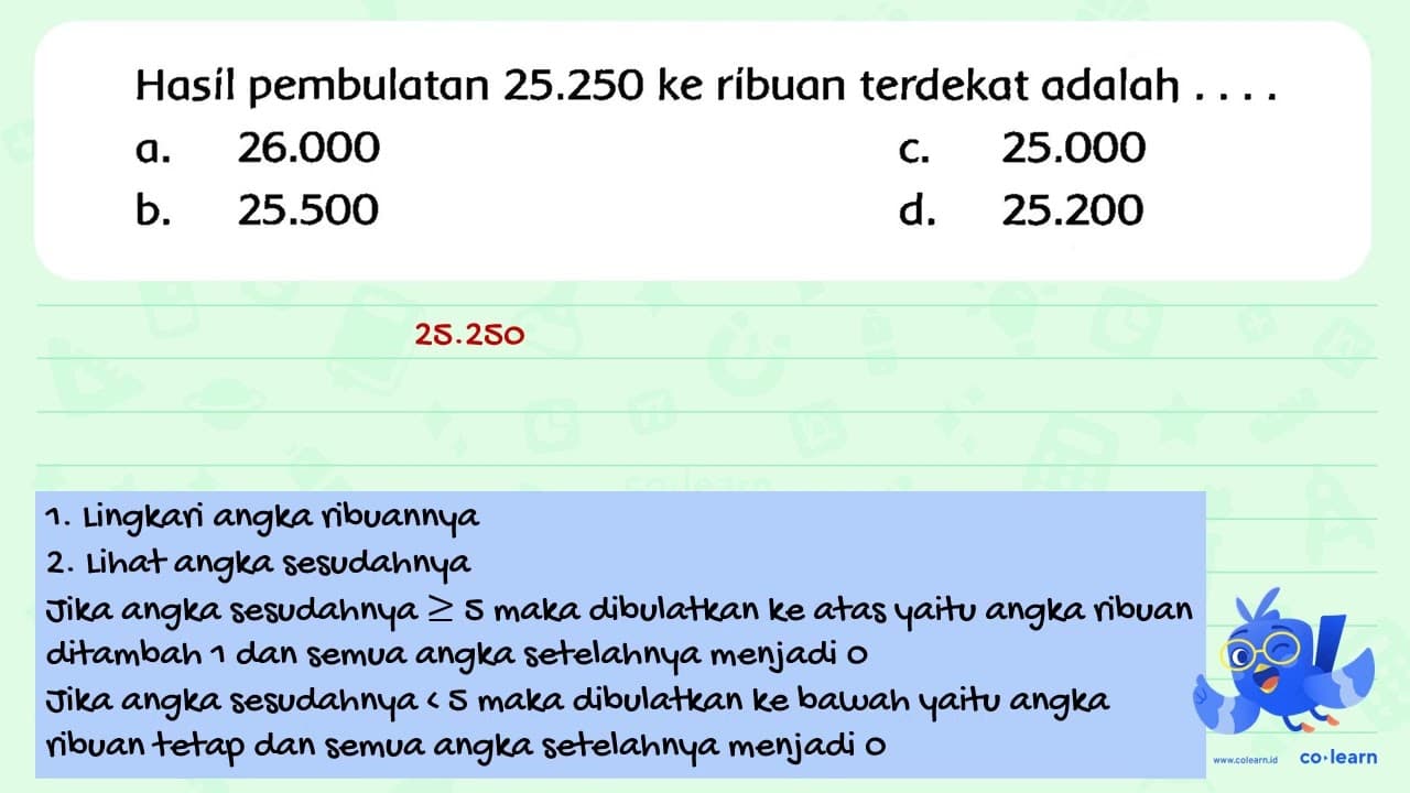 Hasil pembulatan 25.250 ke ribuan terdekat adalah .... a.