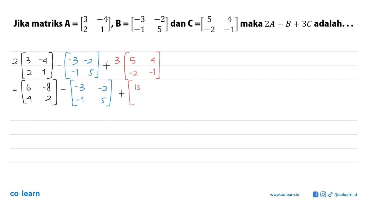 Jika matriks A=[3 -4 2 1], B=[-3 -2 -1 3] dan C=[5 4 -2 -1]