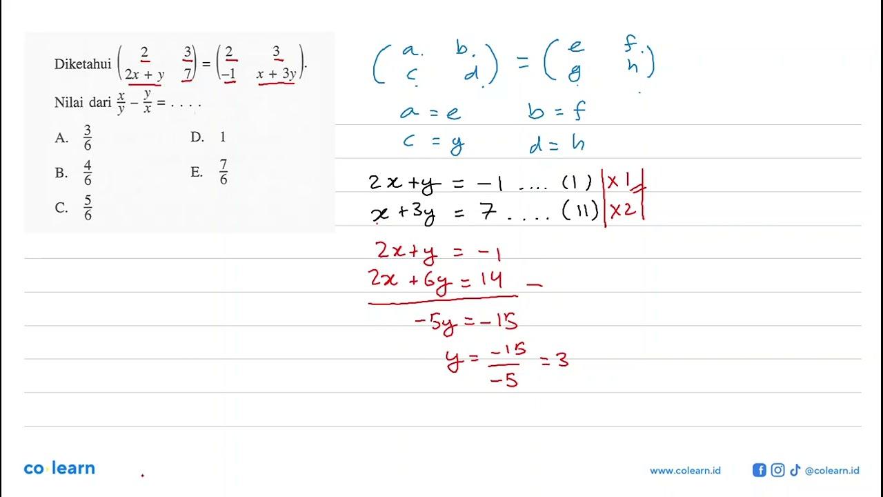 Diketahui (2 3 2x+y 7)=(2 3 -1 x+3y). Nilai dari x/y-y/x=.