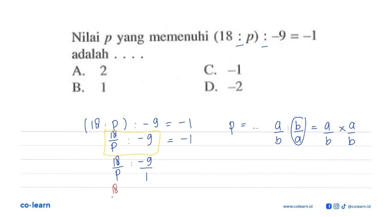 Nilai p yang memenuhi (18 : p) : -9 = -1 adalah ...