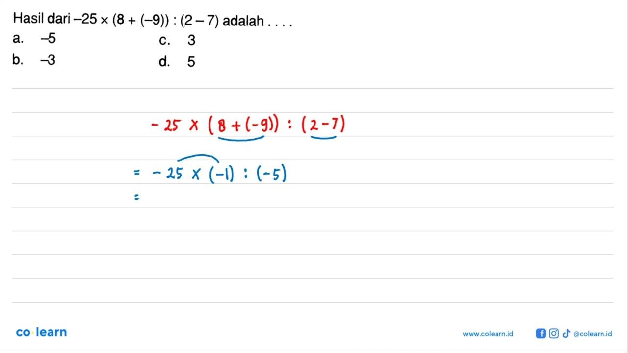 Hasil dari -25 x (8 + (-9)) : (2 - 7) adalah.... a. -5 c. 3