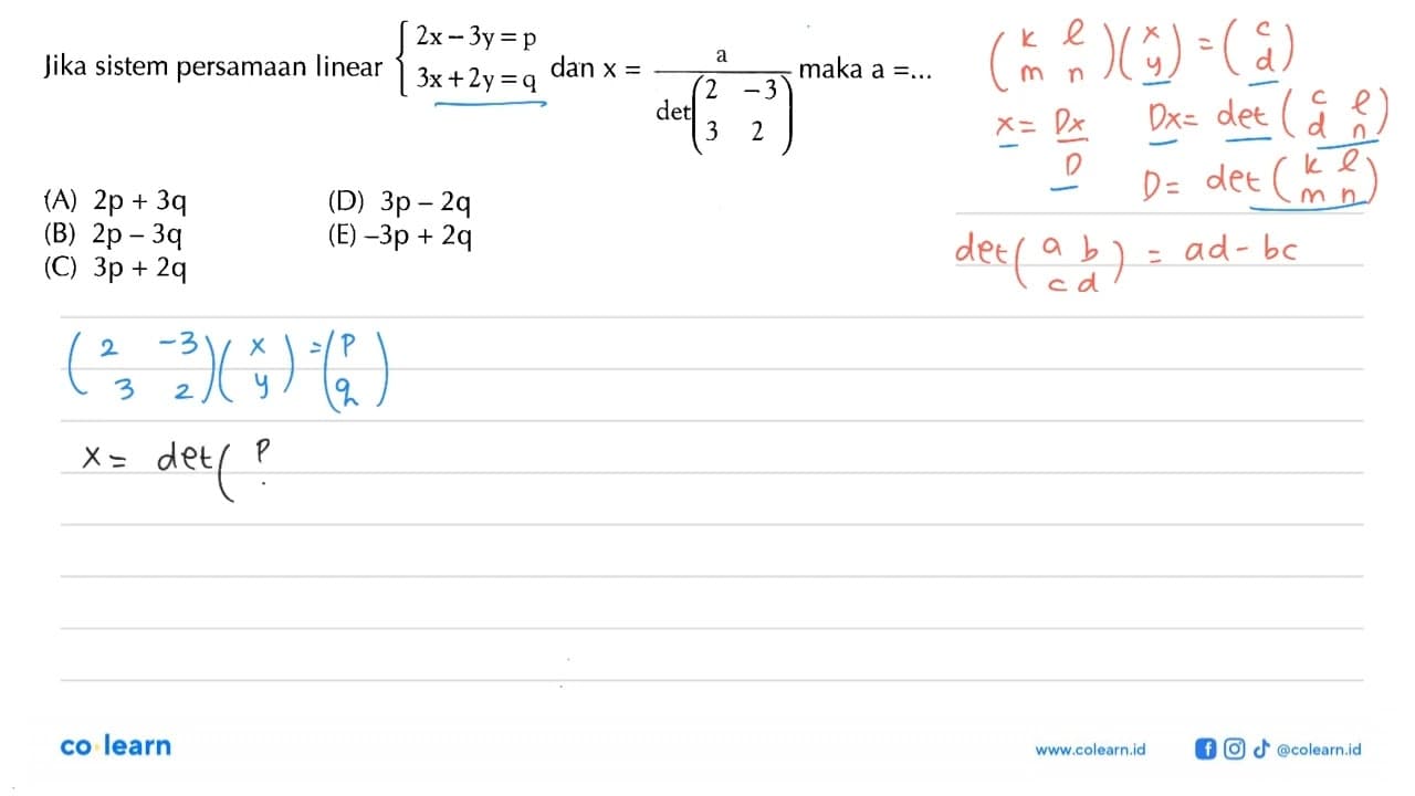 Jika sistem persamaan linear 2x-3y=p 3x+2y=q dan x=a/det(2