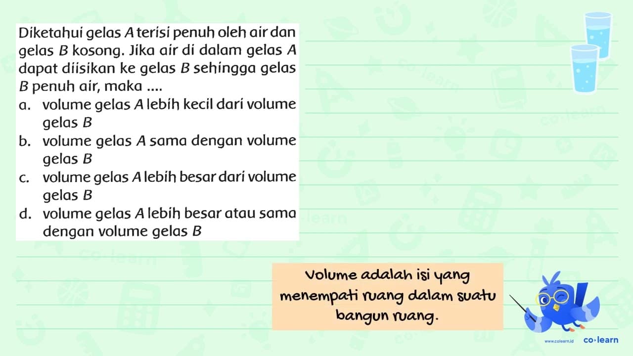 Díketahui gelas A terísi penuh oleh air dan gelas B kosong.