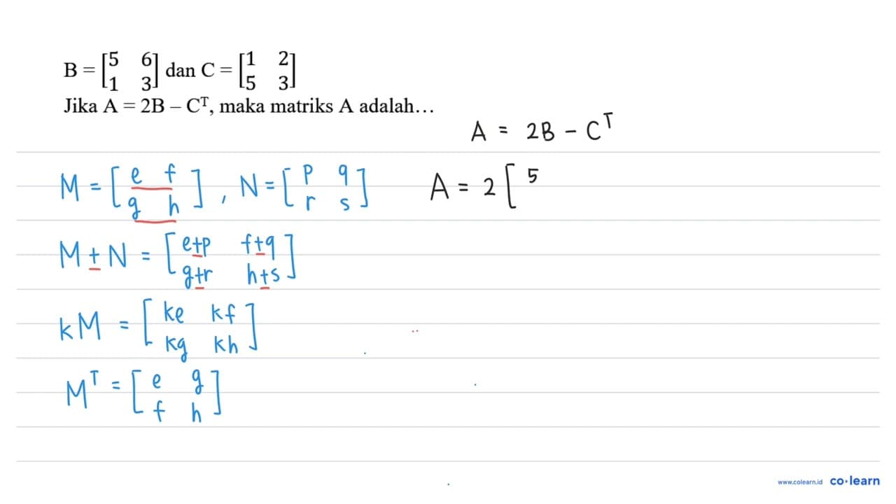 B=[ 5 6 1 3 ] dan C=[ 1 2 5 3 ] Jika A=2 B-C^(T) , maka