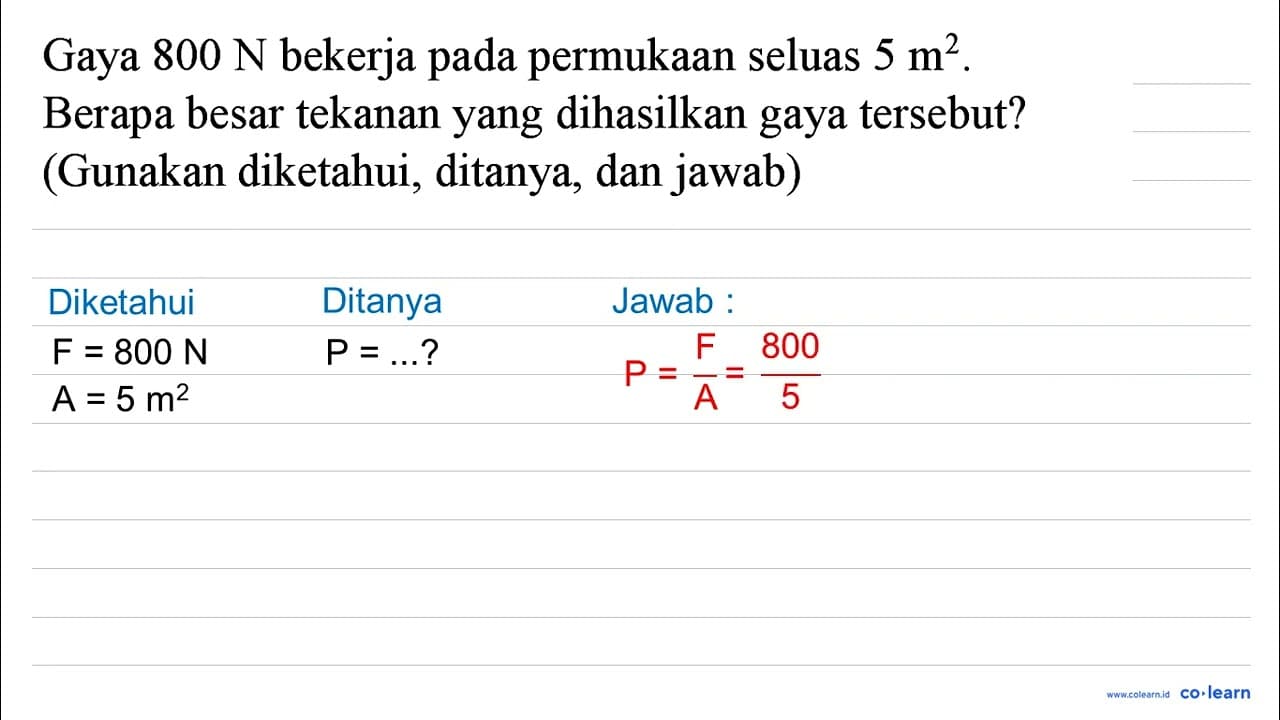 Gaya 800 ~N bekerja pada permukaan seluas 5 m^(2) . Berapa