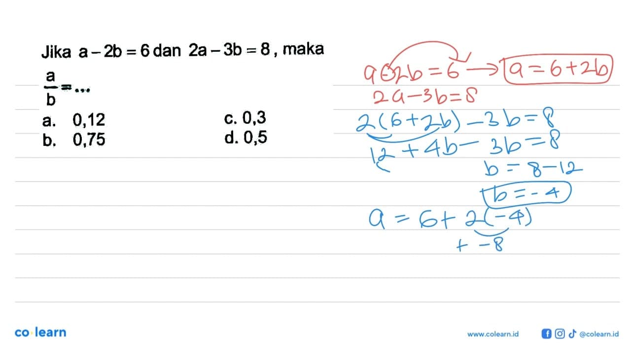 Jika a - 2b = 6 dan 2a - 3b = 8 maka a/b = ...