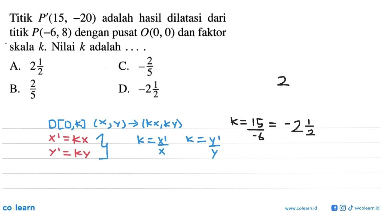 Titik P'(15,-20) adalah hasil dilatasi dari titik P(-6,8)