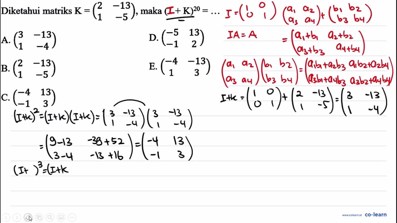 Diketahui matriks K=(2 -13 1 -5) , maka (1+K)^(20)=...