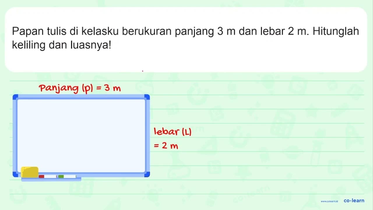 Papan tulis di kelasku berukuran panjang 3 m dan lebar 2 m.