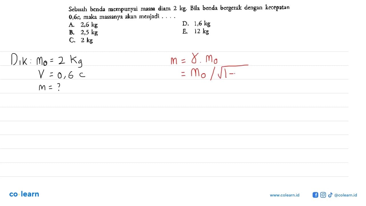 Sebuah benda mempunyai massa diam 2 kg. Bila benda bergerak