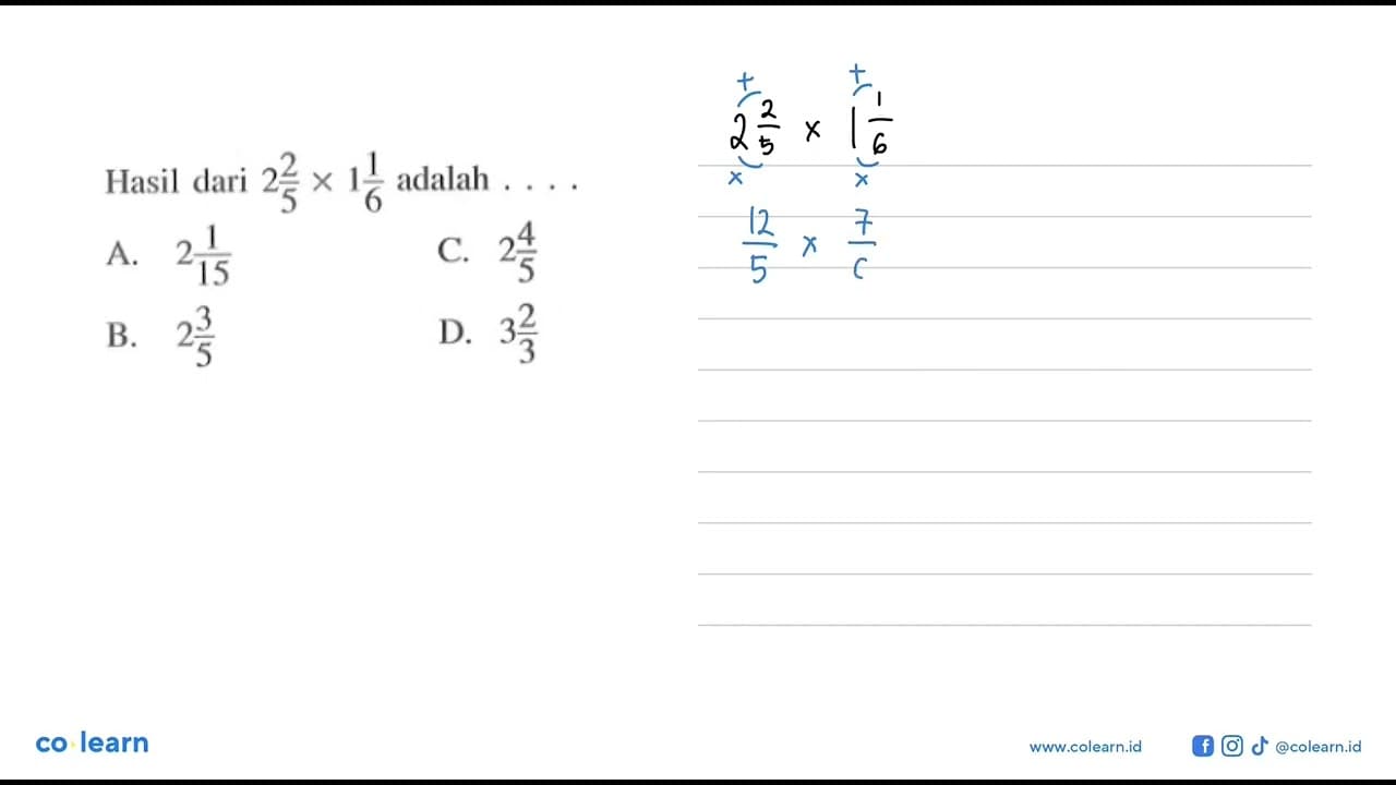 Hasil dari 2 2/5 x 1 1/6 adalah ... A. 2 1/15 C. 2 4/5 B. 2