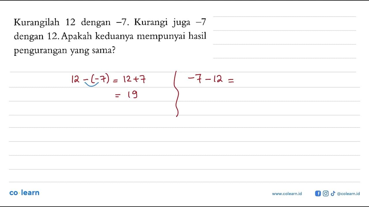 Kurangilah 12 dengan -7. Kurangi juga -7 dengan 12. Apakah