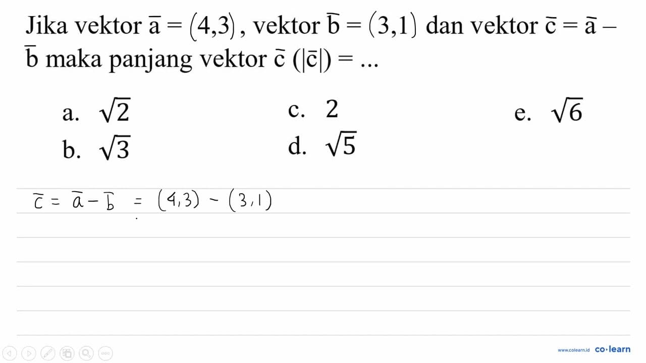 Jika vektor a=[4,3] , vektor b=[3,1] dan vektor c=a- b maka