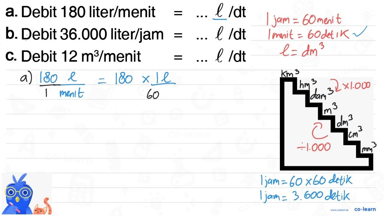 a. Debit 180 liter/menit = ... l/dt b. Debit 36.000