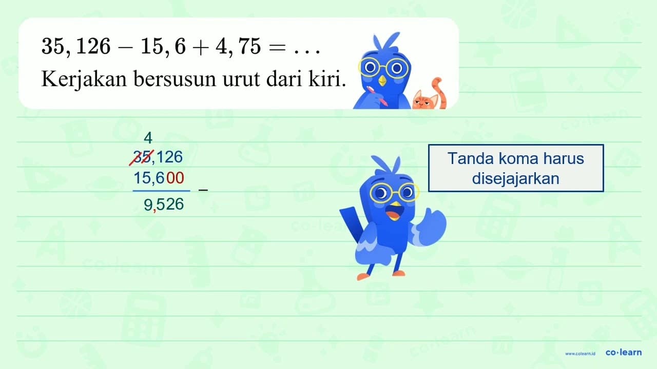 35,126 - 15,6 + 4,75=... Kerjakan bersusun urut dari kiri.