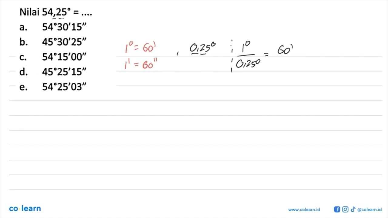 Nilai 54,25=... a. 54 30^ 15'' b. 45 30^ 25'' c. 54 15^