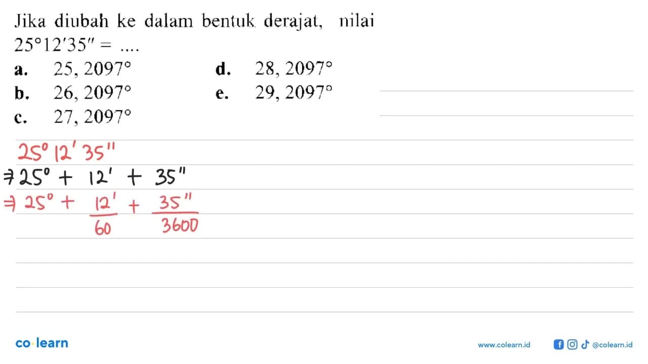 Jika diubah ke dalam bentuk derajat, nilai 25 12'35''= ...