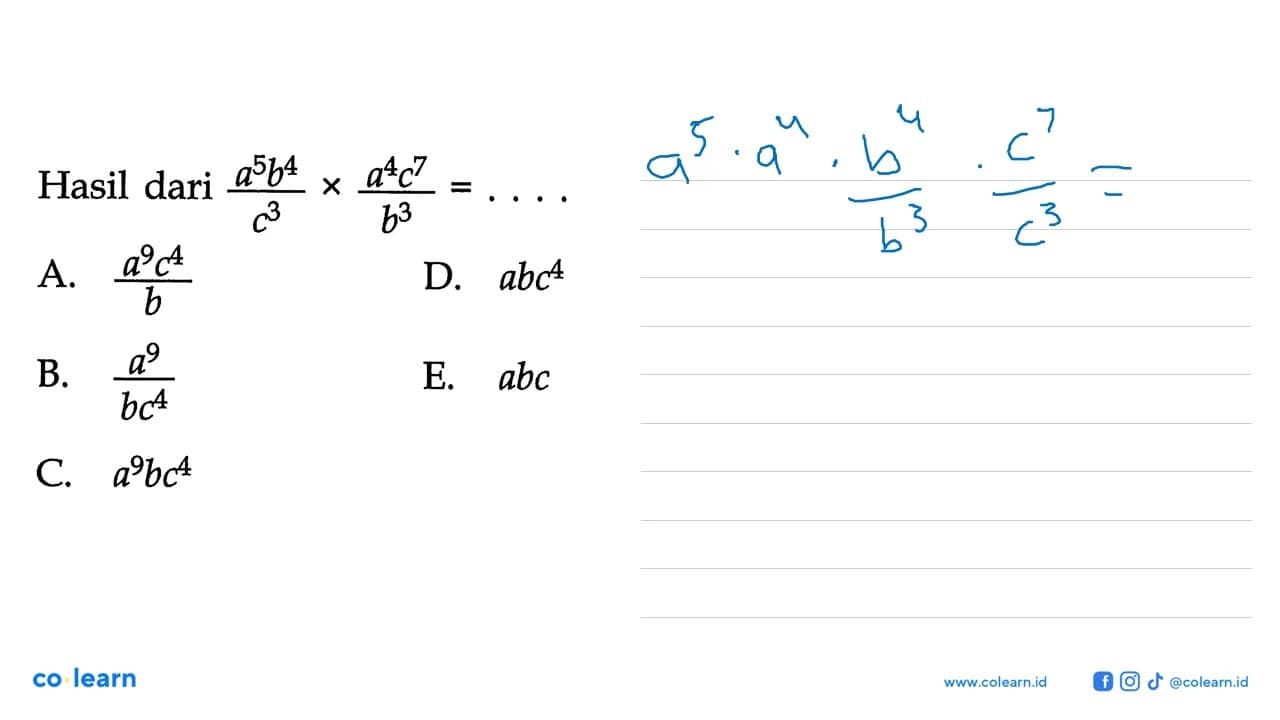 Hasil dari (a^5 b^4)/c^3 x (a^4 c^7)/b^3= . . . .