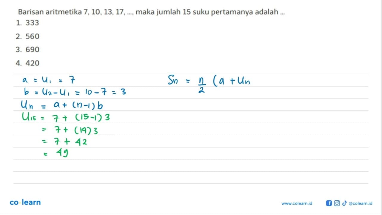 Barisan aritmetika 7, 10,13,17,... maka jumlah 15 suku