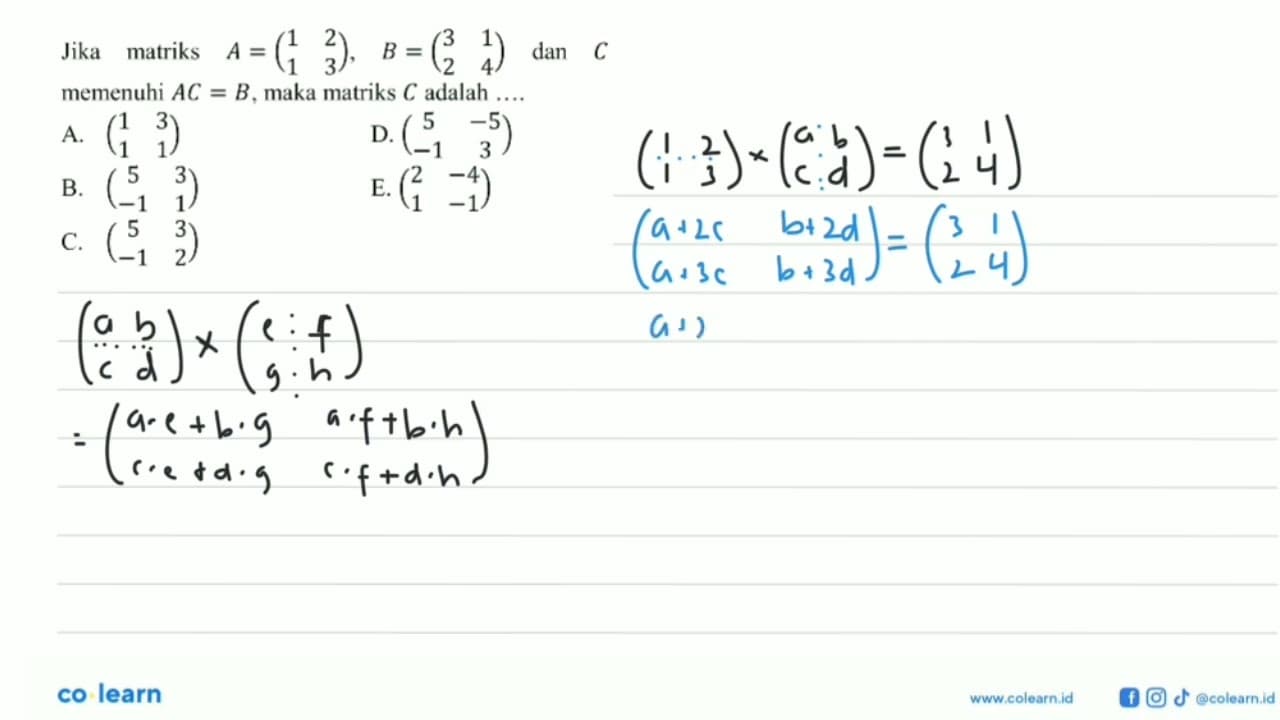 Jika matriks A =(1 2 1 3), B=(3 1 2 4) dan C memenuhi AC=B,