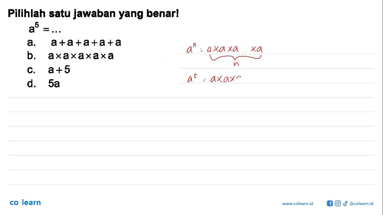 Pilihlah satu jawaban yang benar a^5 = .... a. a + a + a +