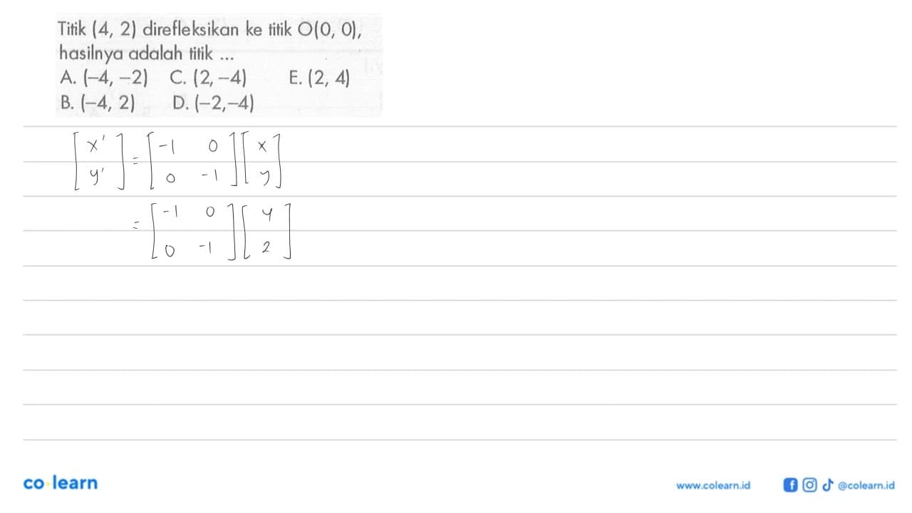 Titik (4, 2) direfleksikan ke titik O(0, 0), hasilnya