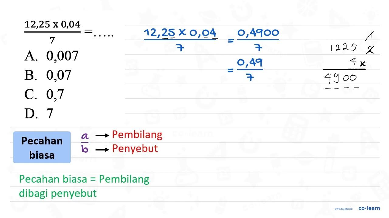 (12,25 x 0,04)/(7)=... a. 0,007 c. 0,7 b. 0,07 d. 7