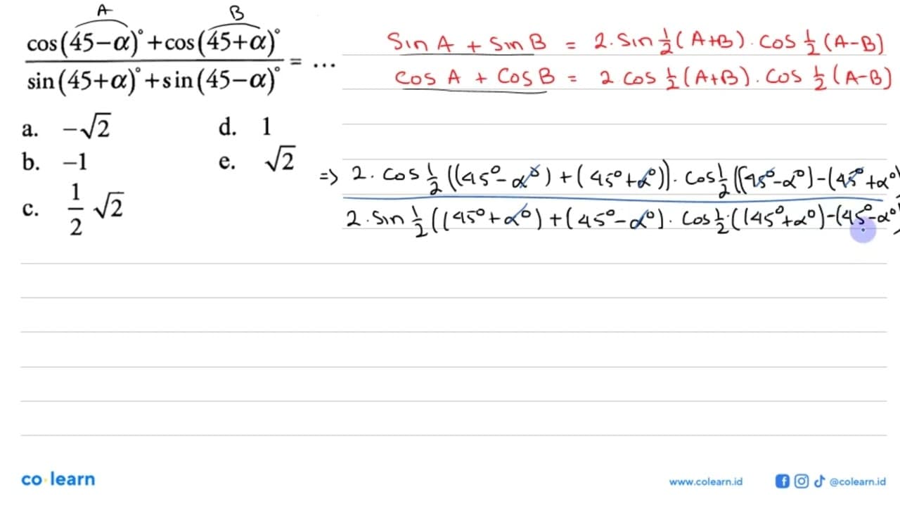 cos (45-a)+cos (45+a)/sin (45+a)+sin (45-a)=...a. -akar(2)