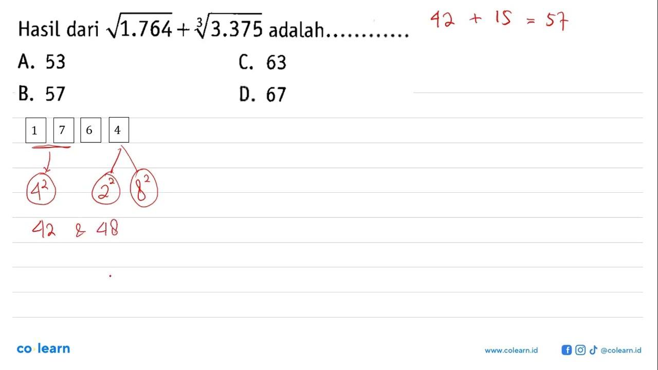 Hasil dari akar (1.764) + (3.375)^1/3 adalah... A. 53 C. 63