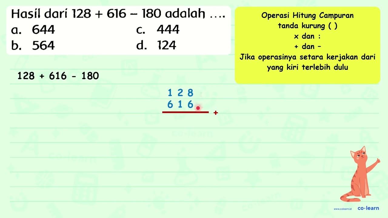 Hasil dari 128+616-180 adalah ... .