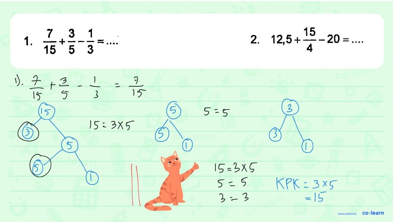 1. 7/15 + 3/5 - 1/3 = .... 2. 12,5 + 15/4 - 20 = ....