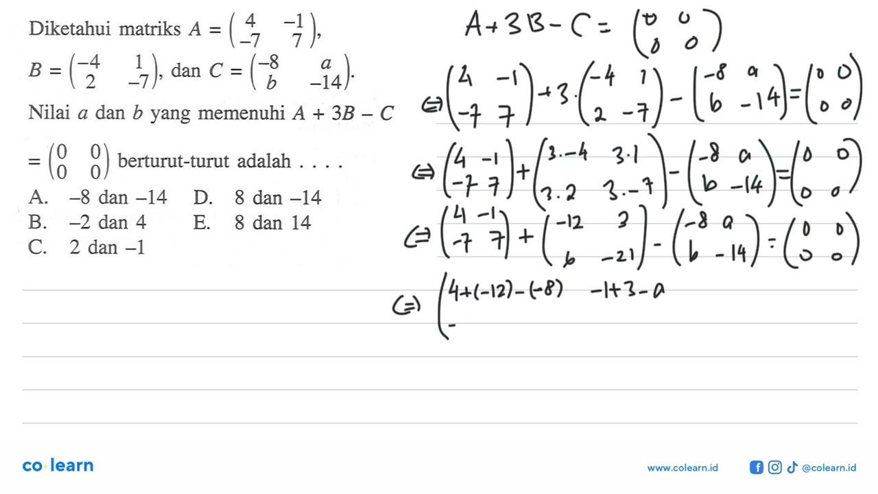 Diketahui matriks A=(4 -1 -7 7), B=(-4 1 2 -7), dan C=(-8 a