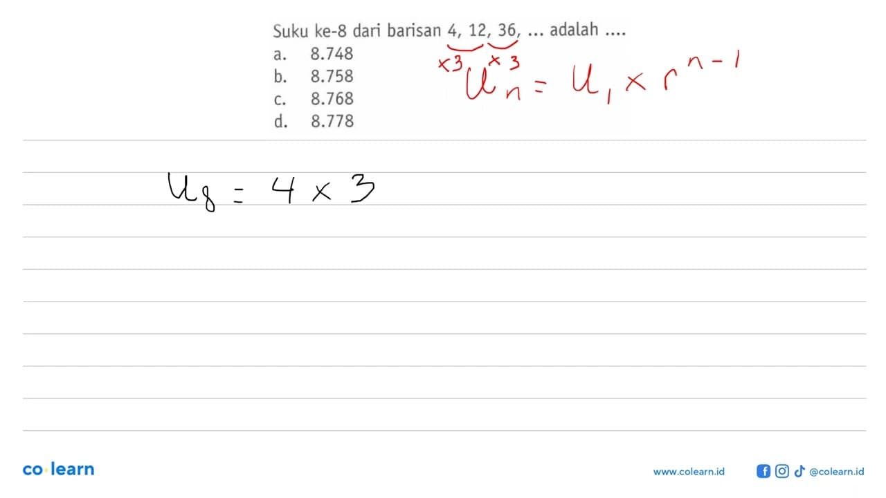 Suku ke-8 dari barisan 4, 12, 36, ... adalah ....