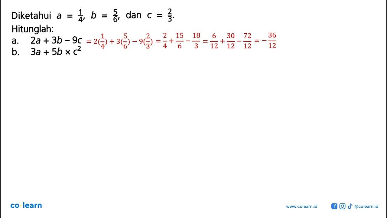 Diketahui a=1/4, b=5/6, dan c=2/3. Hitunglah:a. 2a+3b-9 c