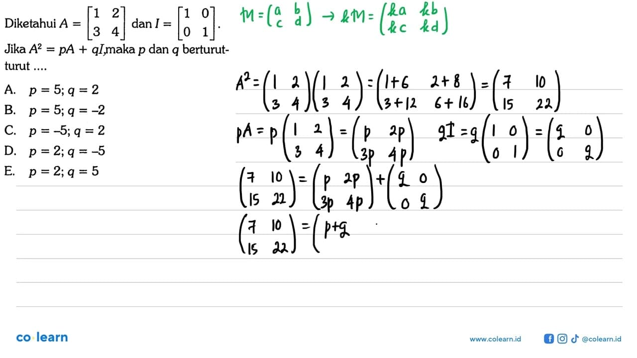 Diketahui A=[1 2 3 4] dan B=[1 0 0 1]. Jika A^2=pA+q, maka