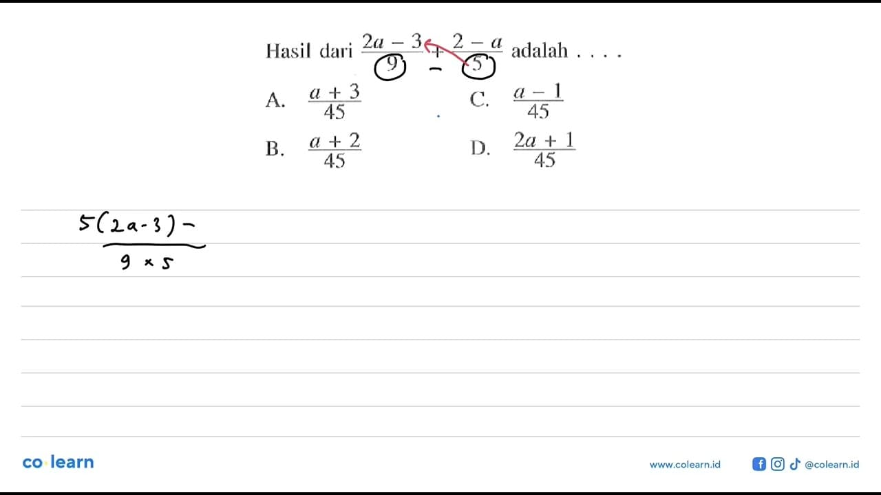 Hasil dari (2a - 3)/9 + (2 - a)/5 adalah.... A. (a + 3)/45