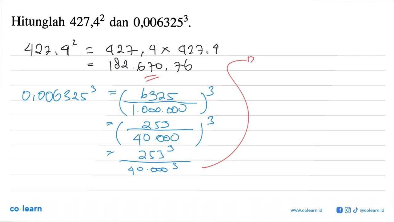 Hitunglah 427,4^2 dan 0,006325^3.