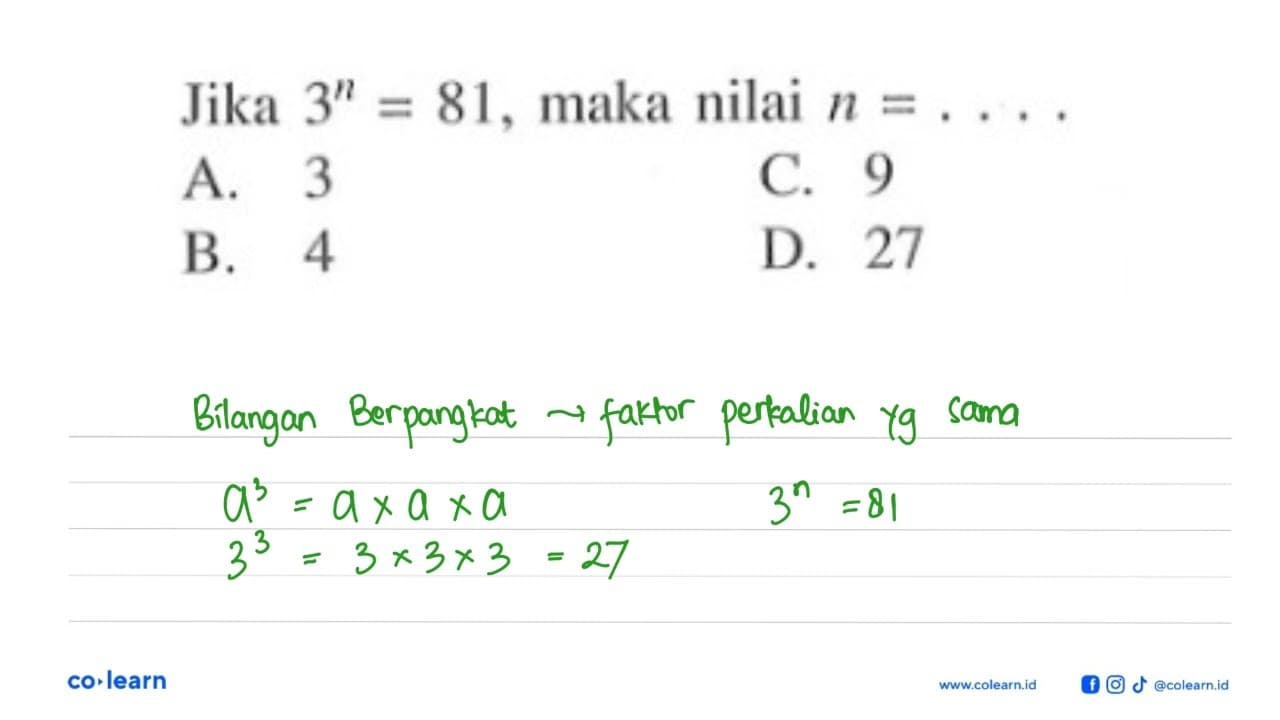 Jika 3^n = 81, maka nilai n = . . . . A. 3 B. 4 C. 9 D. 27