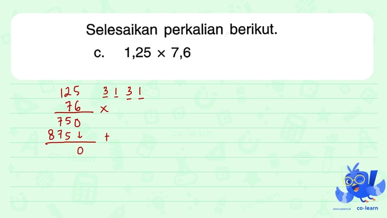 Selesaikan perkalian berikut. c. 1,25 x 7,6