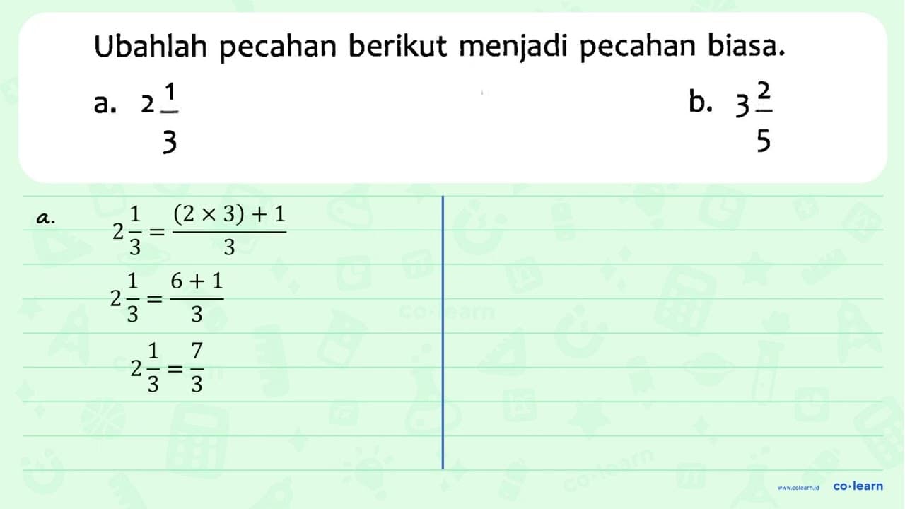 Ubahlah pecahan berikut menjadi pecahan biasa. a. 2 1/3 b.