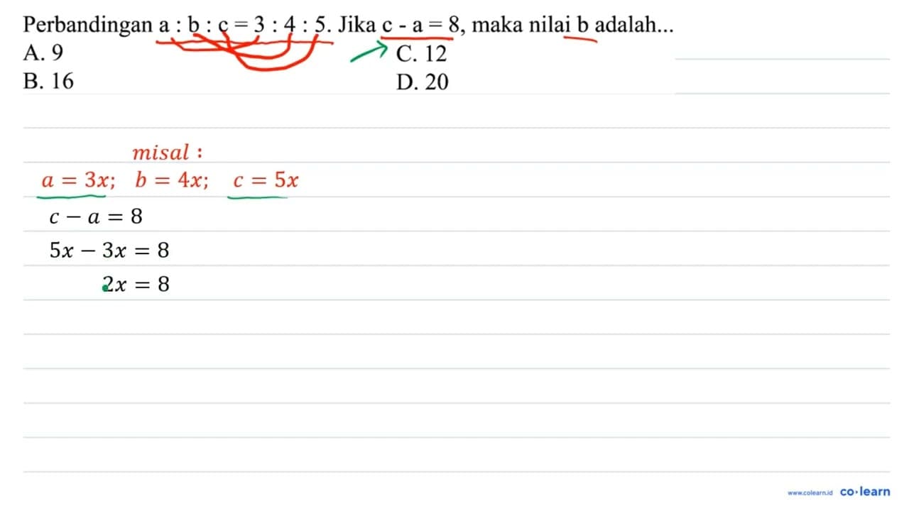 Perbandingan a : b : c = 3 : 4 : 5. Jika c - a = 8, maka