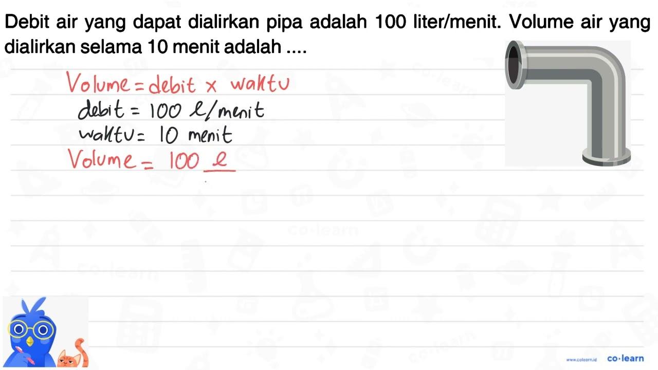 Debit air yang dapat dialirkan pipa adalah 100 liter/menit.