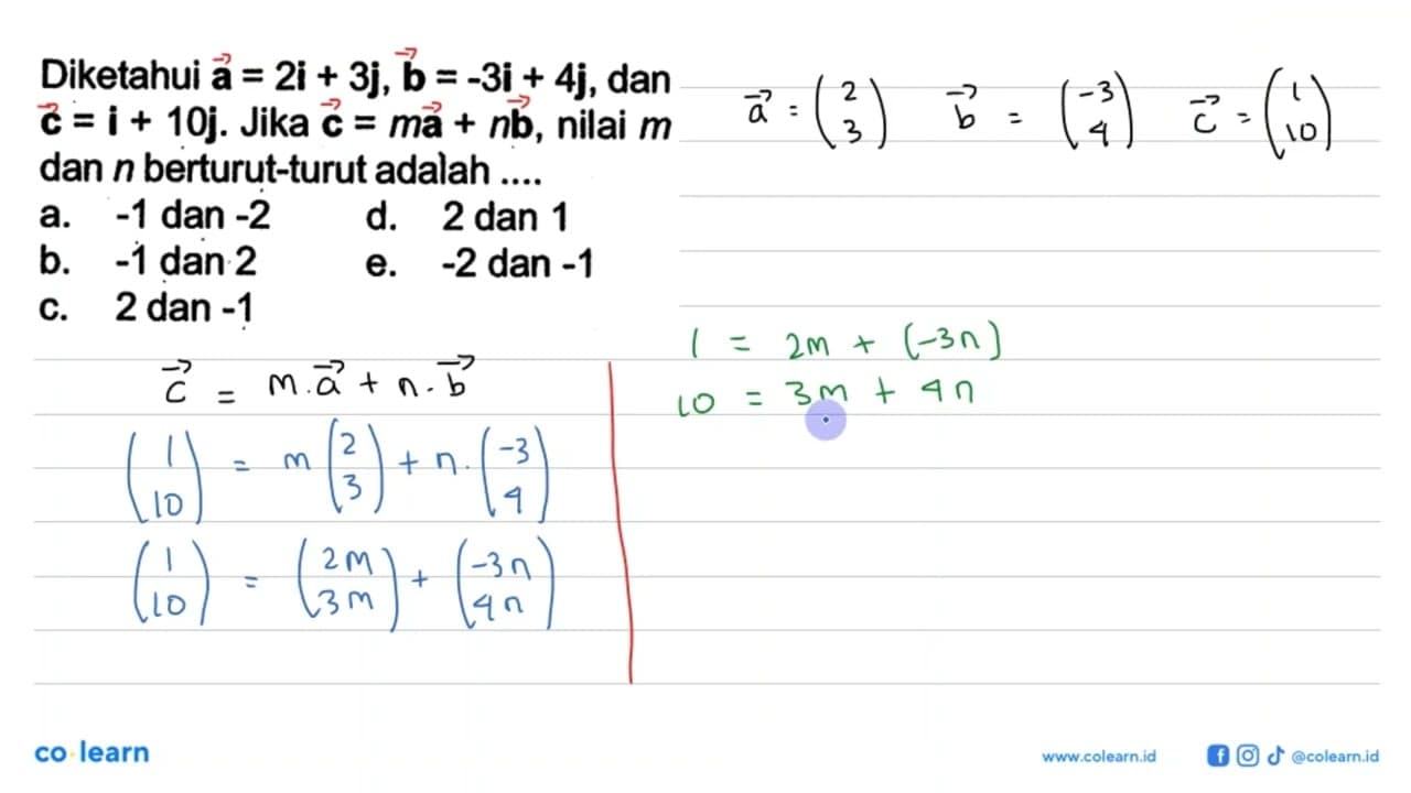 Diketahui a=2i+3j, b=-3i+4j, dan c=i+10j. Jika c=ma+nb,