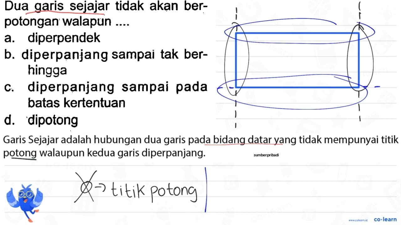 Dua garis sejajar tidak akan berpotongan walapun .... a.