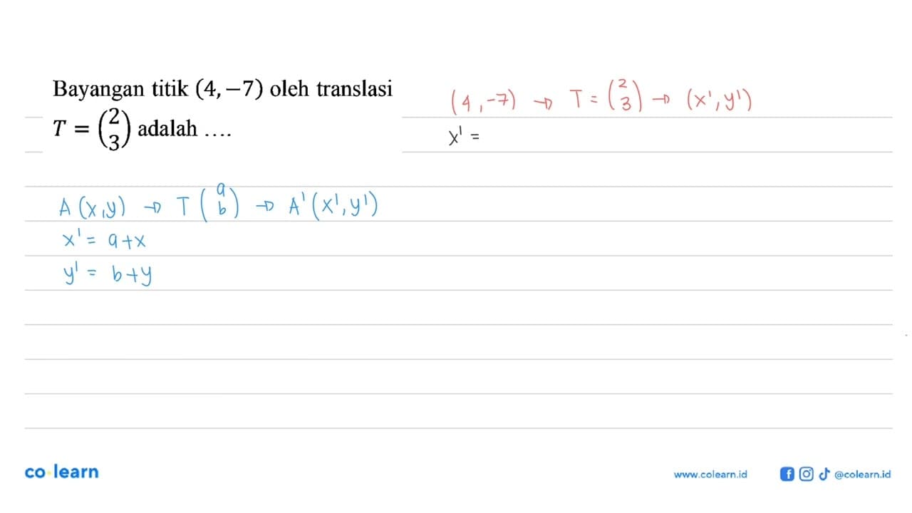 Bayangan titik (4,-7) oleh translasi T=(2 3) adalah ....